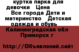 куртка парка для девочки › Цена ­ 1 500 - Все города Дети и материнство » Детская одежда и обувь   . Калининградская обл.,Приморск г.